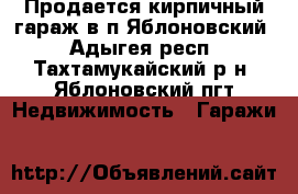 Продается кирпичный гараж в п.Яблоновский - Адыгея респ., Тахтамукайский р-н, Яблоновский пгт Недвижимость » Гаражи   